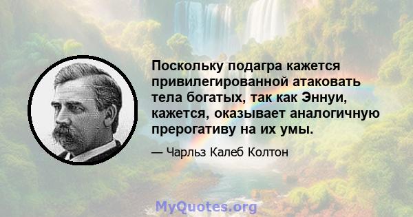 Поскольку подагра кажется привилегированной атаковать тела богатых, так как Эннуи, кажется, оказывает аналогичную прерогативу на их умы.