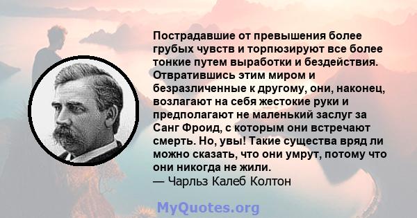 Пострадавшие от превышения более грубых чувств и торпюзируют все более тонкие путем выработки и бездействия. Отвратившись этим миром и безразличенные к другому, они, наконец, возлагают на себя жестокие руки и