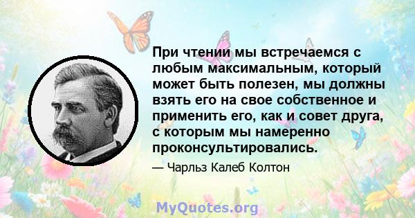 При чтении мы встречаемся с любым максимальным, который может быть полезен, мы должны взять его на свое собственное и применить его, как и совет друга, с которым мы намеренно проконсультировались.