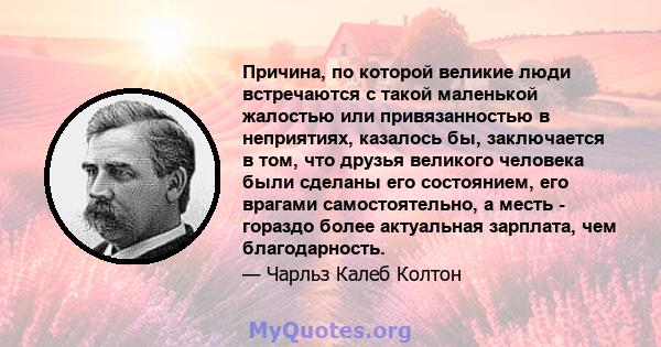 Причина, по которой великие люди встречаются с такой маленькой жалостью или привязанностью в неприятиях, казалось бы, заключается в том, что друзья великого человека были сделаны его состоянием, его врагами