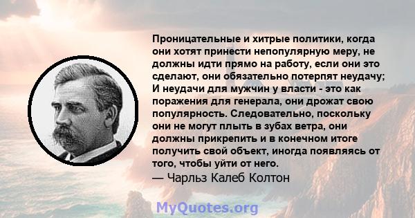 Проницательные и хитрые политики, когда они хотят принести непопулярную меру, не должны идти прямо на работу, если они это сделают, они обязательно потерпят неудачу; И неудачи для мужчин у власти - это как поражения для 