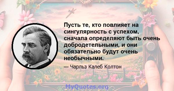 Пусть те, кто повлияет на сингулярность с успехом, сначала определяют быть очень добродетельными, и они обязательно будут очень необычными.