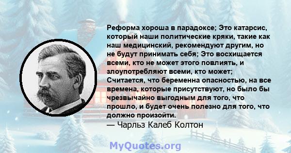 Реформа хороша в парадоксе; Это катарсис, который наши политические кряки, такие как наш медицинский, рекомендуют другим, но не будут принимать себя; Это восхищается всеми, кто не может этого повлиять, и злоупотребляют