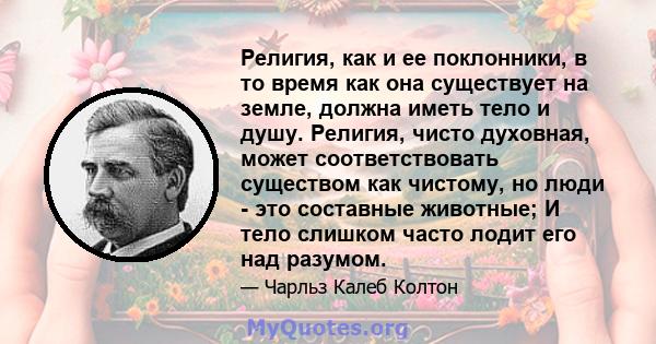 Религия, как и ее поклонники, в то время как она существует на земле, должна иметь тело и душу. Религия, чисто духовная, может соответствовать существом как чистому, но люди - это составные животные; И тело слишком