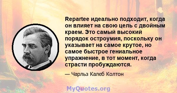 Repartee идеально подходит, когда он влияет на свою цель с двойным краем. Это самый высокий порядок остроумия, поскольку он указывает на самое крутое, но самое быстрое гениальное упражнение, в тот момент, когда страсти