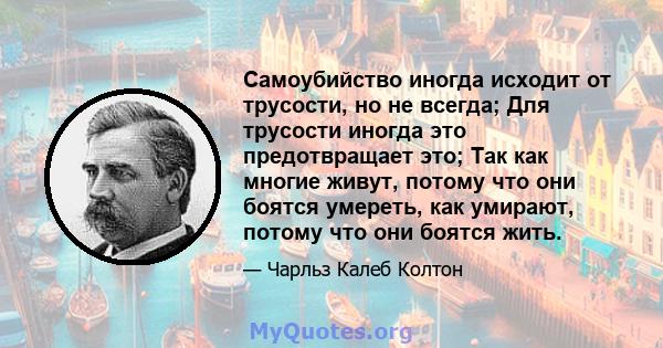 Самоубийство иногда исходит от трусости, но не всегда; Для трусости иногда это предотвращает это; Так как многие живут, потому что они боятся умереть, как умирают, потому что они боятся жить.