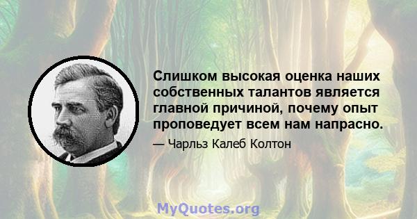 Слишком высокая оценка наших собственных талантов является главной причиной, почему опыт проповедует всем нам напрасно.