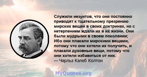 Служили иезуитов, что они постоянно приводят к тщательному презрению мирских вещей в своих доктринах, но с нетерпением ждали их в их жизни. Они были мудрыми в своем поколении; Ибо они плакали мирскими вещами, потому что 