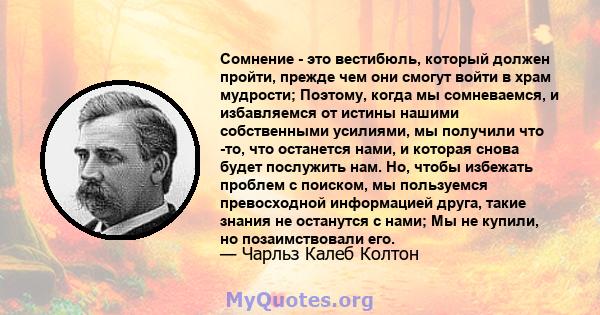 Сомнение - это вестибюль, который должен пройти, прежде чем они смогут войти в храм мудрости; Поэтому, когда мы сомневаемся, и избавляемся от истины нашими собственными усилиями, мы получили что -то, что останется нами, 