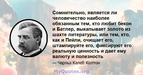 Сомнительно, является ли человечество наиболее обязанным тем, кто любит бекон и Батлер, выкапывает золото из шахте литературы, или тем, кто, как и Пейли, очищает его, штампируйте его, фиксируют его реальную ценность и