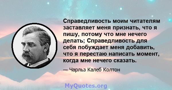 Справедливость моим читателям заставляет меня признать, что я пишу, потому что мне нечего делать; Справедливость для себя побуждает меня добавить, что я перестаю написать момент, когда мне нечего сказать.