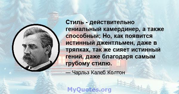 Стиль - действительно гениальный камердинер, а также способный; Но, как появится истинный джентльмен, даже в тряпках, так же сияет истинный гений, даже благодаря самым грубому стилю.