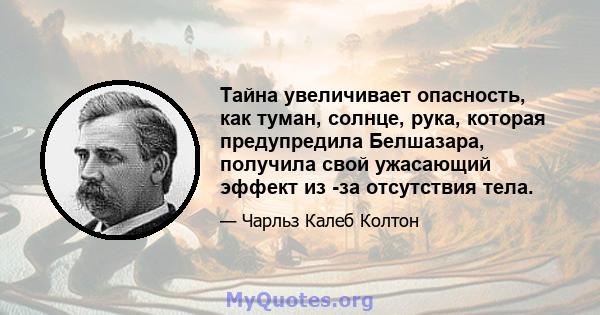 Тайна увеличивает опасность, как туман, солнце, рука, которая предупредила Белшазара, получила свой ужасающий эффект из -за отсутствия тела.