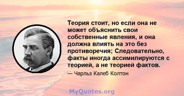 Теория стоит, но если она не может объяснить свои собственные явления, и она должна влиять на это без противоречия; Следовательно, факты иногда ассимилируются с теорией, а не теорией фактов.