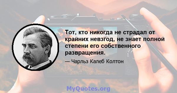 Тот, кто никогда не страдал от крайних невзгод, не знает полной степени его собственного развращения.