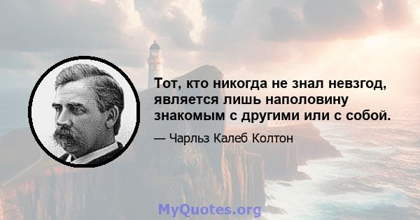 Тот, кто никогда не знал невзгод, является лишь наполовину знакомым с другими или с собой.