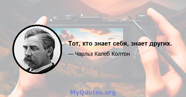 Тот, кто знает себя, знает других.