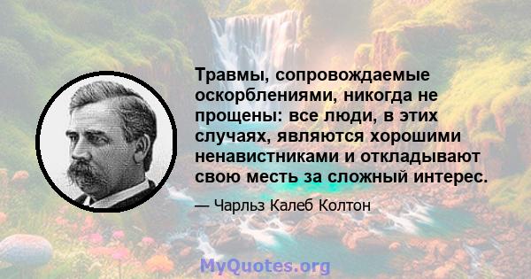 Травмы, сопровождаемые оскорблениями, никогда не прощены: все люди, в этих случаях, являются хорошими ненавистниками и откладывают свою месть за сложный интерес.