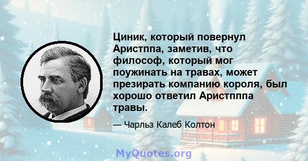 Циник, который повернул Аристппа, заметив, что философ, который мог поужинать на травах, может презирать компанию короля, был хорошо ответил Аристпппа травы.