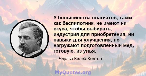 У большинства плагиатов, таких как беспилотник, не имеют ни вкуса, чтобы выбирать, индустрия для приобретения, ни навыки для улучшения, но нагружают подготовленный мед, готовую, из улья.