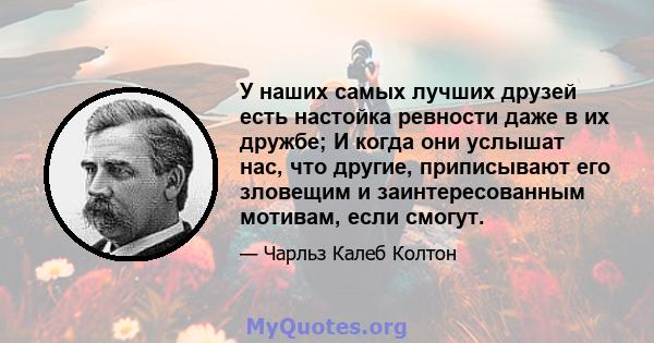 У наших самых лучших друзей есть настойка ревности даже в их дружбе; И когда они услышат нас, что другие, приписывают его зловещим и заинтересованным мотивам, если смогут.