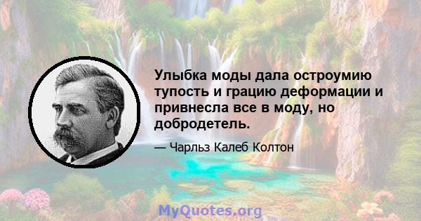 Улыбка моды дала остроумию тупость и грацию деформации и привнесла все в моду, но добродетель.