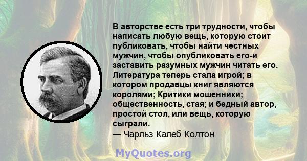 В авторстве есть три трудности, чтобы написать любую вещь, которую стоит публиковать, чтобы найти честных мужчин, чтобы опубликовать его-и заставить разумных мужчин читать его. Литература теперь стала игрой; в котором