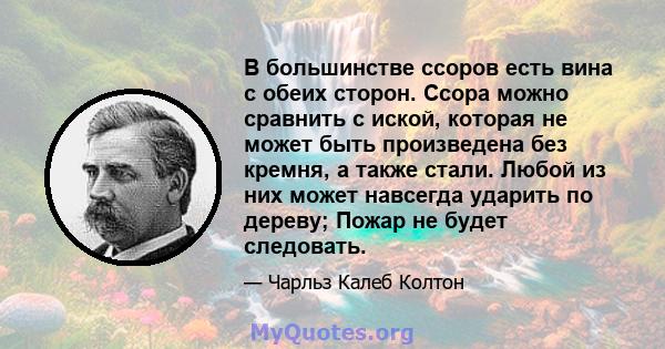 В большинстве ссоров есть вина с обеих сторон. Ссора можно сравнить с иской, которая не может быть произведена без кремня, а также стали. Любой из них может навсегда ударить по дереву; Пожар не будет следовать.