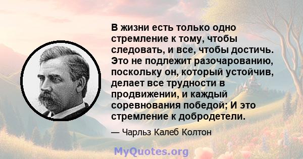 В жизни есть только одно стремление к тому, чтобы следовать, и все, чтобы достичь. Это не подлежит разочарованию, поскольку он, который устойчив, делает все трудности в продвижении, и каждый соревнования победой; И это