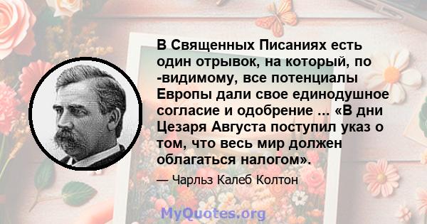 В Священных Писаниях есть один отрывок, на который, по -видимому, все потенциалы Европы дали свое единодушное согласие и одобрение ... «В дни Цезаря Августа поступил указ о том, что весь мир должен облагаться налогом».