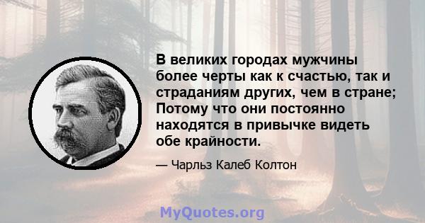 В великих городах мужчины более черты как к счастью, так и страданиям других, чем в стране; Потому что они постоянно находятся в привычке видеть обе крайности.