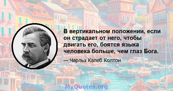 В вертикальном положении, если он страдает от него, чтобы двигать его, боятся языка человека больше, чем глаз Бога.