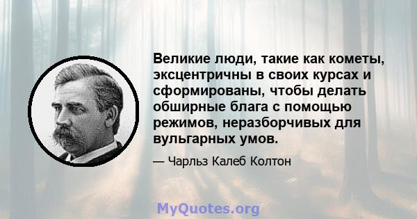 Великие люди, такие как кометы, эксцентричны в своих курсах и сформированы, чтобы делать обширные блага с помощью режимов, неразборчивых для вульгарных умов.