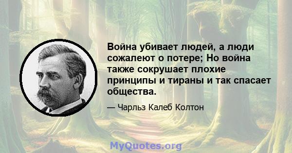 Война убивает людей, а люди сожалеют о потере; Но война также сокрушает плохие принципы и тираны и так спасает общества.