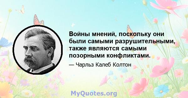 Войны мнений, поскольку они были самыми разрушительными, также являются самыми позорными конфликтами.