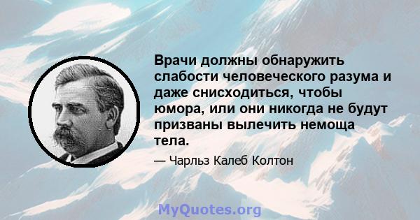 Врачи должны обнаружить слабости человеческого разума и даже снисходиться, чтобы юмора, или они никогда не будут призваны вылечить немоща тела.