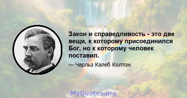 Закон и справедливость - это две вещи, к которому присоединился Бог, но к которому человек поставил.