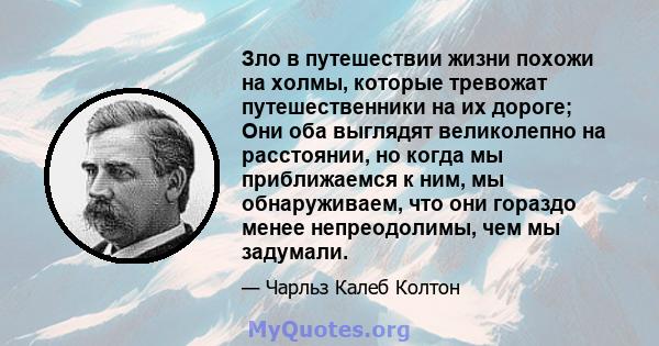 Зло в путешествии жизни похожи на холмы, которые тревожат путешественники на их дороге; Они оба выглядят великолепно на расстоянии, но когда мы приближаемся к ним, мы обнаруживаем, что они гораздо менее непреодолимы,