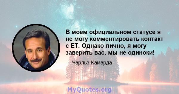 В моем официальном статусе я не могу комментировать контакт с ET. Однако лично, я могу заверить вас, мы не одиноки!