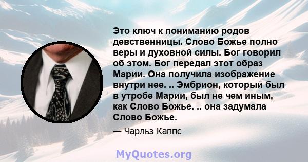 Это ключ к пониманию родов девственницы. Слово Божье полно веры и духовной силы. Бог говорил об этом. Бог передал этот образ Марии. Она получила изображение внутри нее. .. Эмбрион, который был в утробе Марии, был не чем 