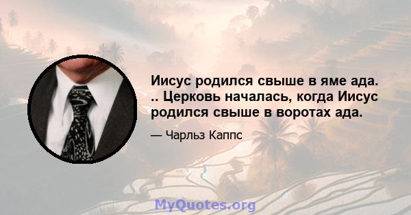 Иисус родился свыше в яме ада. .. Церковь началась, когда Иисус родился свыше в воротах ада.