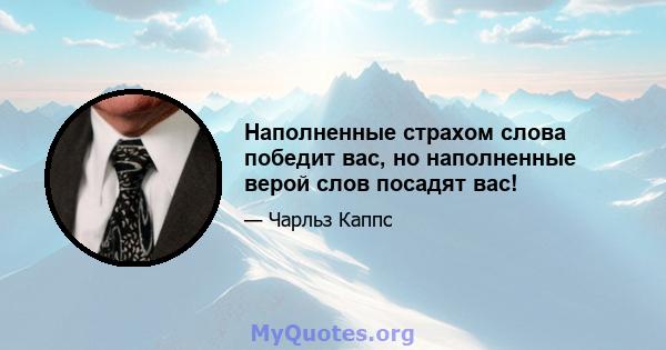 Наполненные страхом слова победит вас, но наполненные верой слов посадят вас!