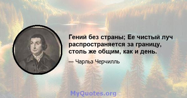 Гений без страны; Ее чистый луч распространяется за границу, столь же общим, как и день.