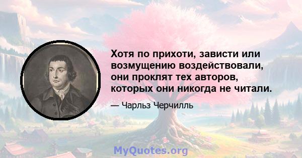 Хотя по прихоти, зависти или возмущению воздействовали, они проклят тех авторов, которых они никогда не читали.