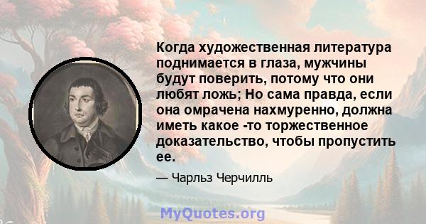 Когда художественная литература поднимается в глаза, мужчины будут поверить, потому что они любят ложь; Но сама правда, если она омрачена нахмуренно, должна иметь какое -то торжественное доказательство, чтобы пропустить 