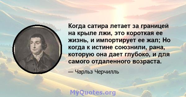 Когда сатира летает за границей на крыле лжи, это короткая ее жизнь, и импортирует ее жал; Но когда к истине союзнили, рана, которую она дает глубоко, и для самого отдаленного возраста.