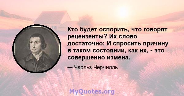 Кто будет оспорить, что говорят рецензенты? Их слово достаточно; И спросить причину в таком состоянии, как их, - это совершенно измена.