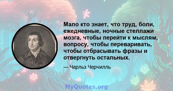 Мало кто знает, что труд, боли, ежедневные, ночные стеллажи мозга, чтобы перейти к мыслям, вопросу, чтобы переваривать, чтобы отбрасывать фразы и отвергнуть остальных.