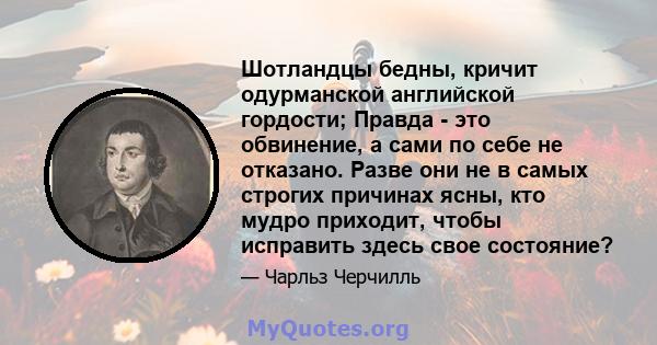 Шотландцы бедны, кричит одурманской английской гордости; Правда - это обвинение, а сами по себе не отказано. Разве они не в самых строгих причинах ясны, кто мудро приходит, чтобы исправить здесь свое состояние?