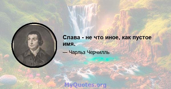 Слава - не что иное, как пустое имя.